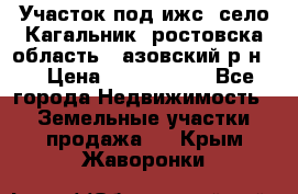 Участок под ижс, село Кагальник, ростовска область , азовский р-н,  › Цена ­ 1 000 000 - Все города Недвижимость » Земельные участки продажа   . Крым,Жаворонки